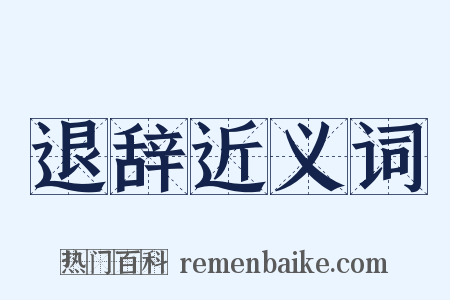 退辞近义词是什么意思的图片